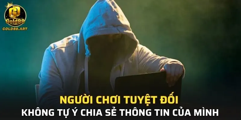 Người chơi tuyệt đối không tự ý chia sẻ thông tin của mình